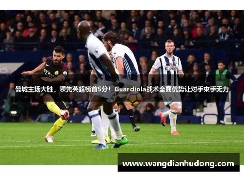 曼城主场大胜，领先英超榜首5分！Guardiola战术全面优势让对手束手无力