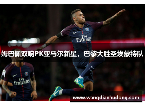 姆巴佩双响PK亚马尔新星，巴黎大胜圣埃蒙特队