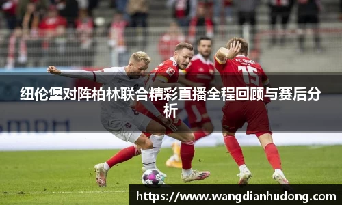 纽伦堡对阵柏林联合精彩直播全程回顾与赛后分析