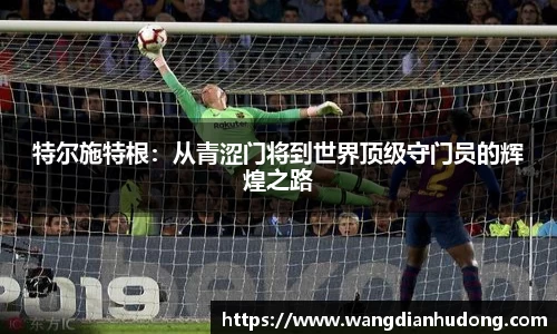 特尔施特根：从青涩门将到世界顶级守门员的辉煌之路