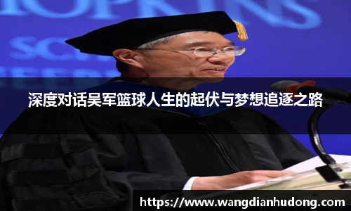 深度对话吴军篮球人生的起伏与梦想追逐之路